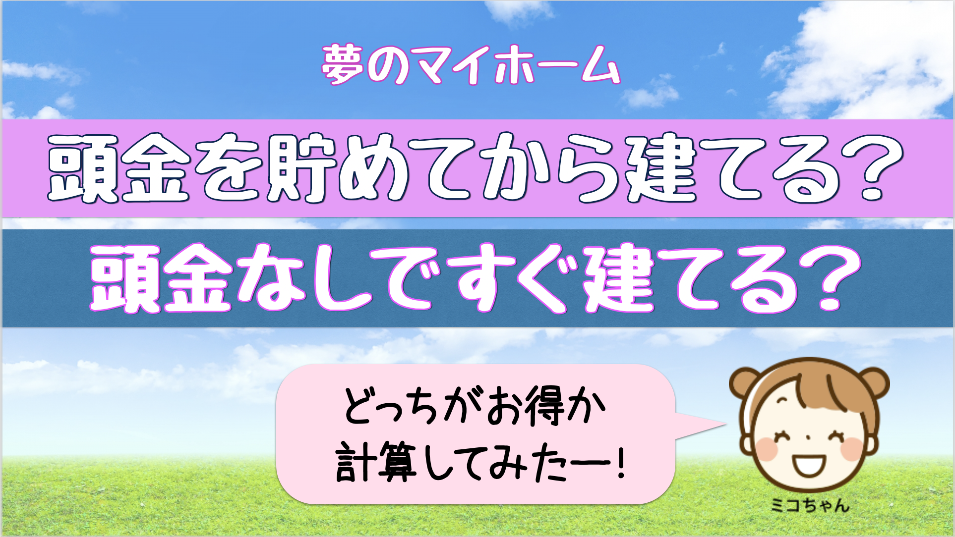 住宅資金 頭金を貯めてから建てる 頭金なしで今すぐ建てる ミコちゃんの夢のマイホーム計画